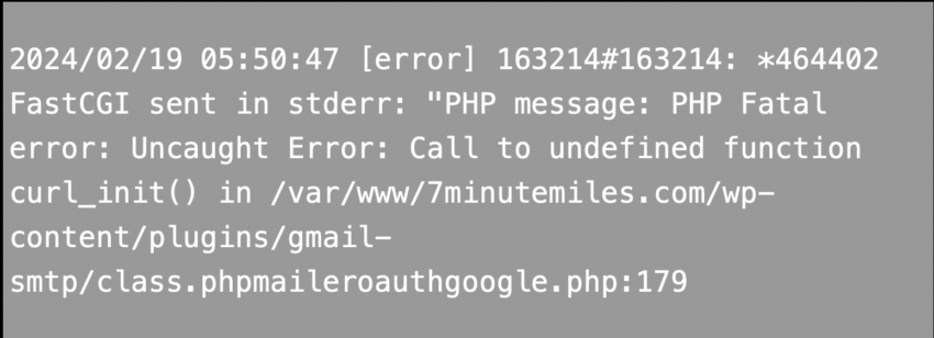 2024/02/19 05:50:47 [error] 163214#163214: *464402 FastCGI sent in stderr: "PHP message: PHP Fatal error: Uncaught Error: Call to undefined function curl_init() in /var/www/7minutemiles.com/wp-content/plugins/gmail-smtp/class.phpmaileroauthgoogle.php:179
